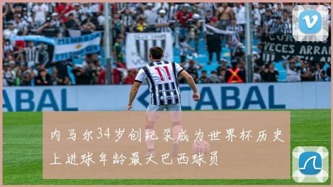 内马尔34岁创纪录成为世界杯历史上进球年龄最大巴西球员