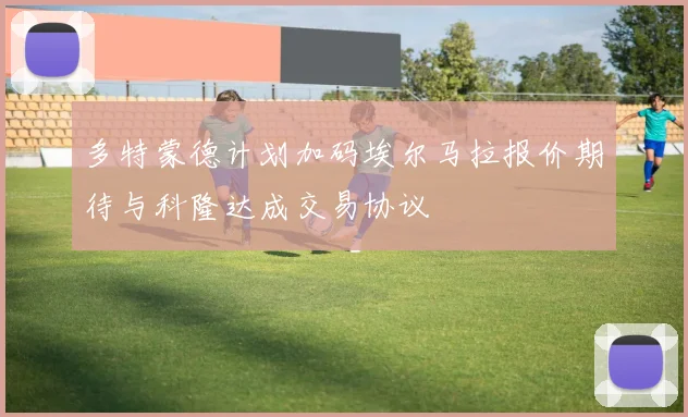 多特蒙德计划加码埃尔马拉报价期待与科隆达成交易协议