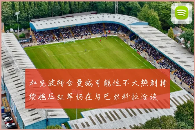 加克波转会曼城可能性不大热刺持续施压红军仍在与巴尔科拉洽谈