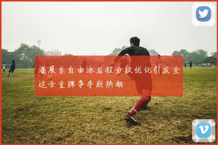 潘展乐自由泳后程分段优化引发全运会金牌争夺新热潮