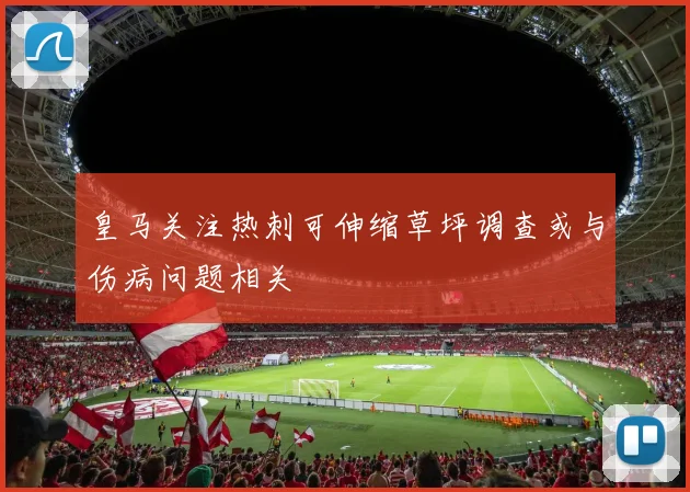 皇马关注热刺可伸缩草坪调查或与伤病问题相关