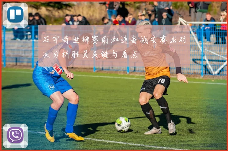 石宇奇世锦赛前加速备战安赛龙对决分析胜负关键与看点